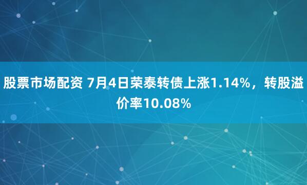 股票市场配资 7月4日荣泰转债上涨1.14%，转股溢价率10.08%