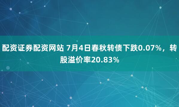 配资证券配资网站 7月4日春秋转债下跌0.07%，转股溢价率20.83%