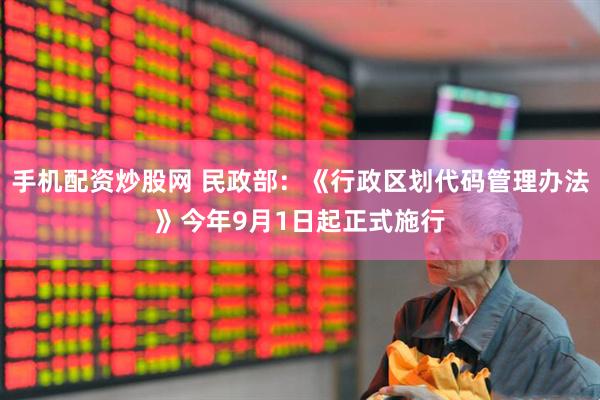 手机配资炒股网 民政部：《行政区划代码管理办法》今年9月1日起正式施行